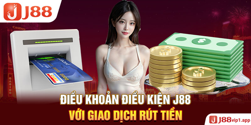 Điều khoản điều kiện J88 với giao dịch rút tiền