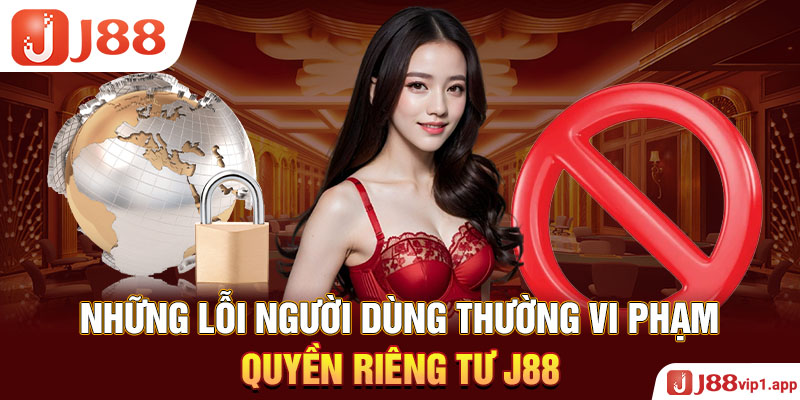 Những lỗi người dùng thường vi phạm quyền riêng tư J88