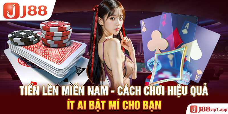 Tiến Lên Miền Nam - Cách Chơi Hiệu Quả Ít Ai Bật Mí Cho Bạn