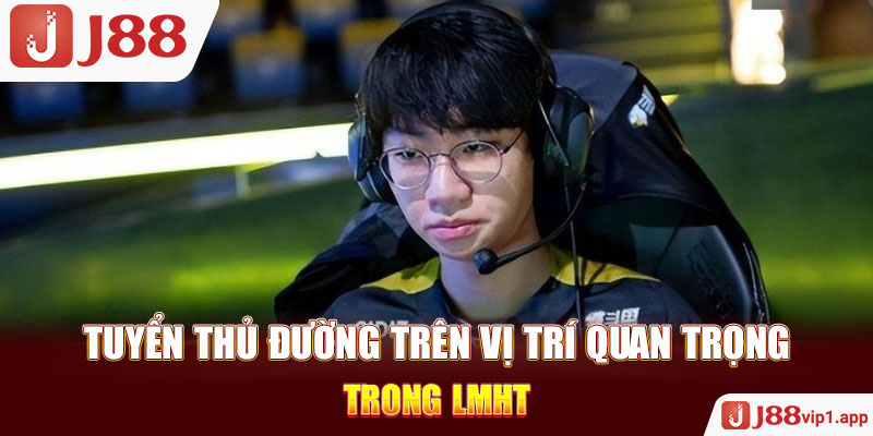 Tuyển Thủ Đường Trên Vị Trí Quan Trọng Trong LMHT